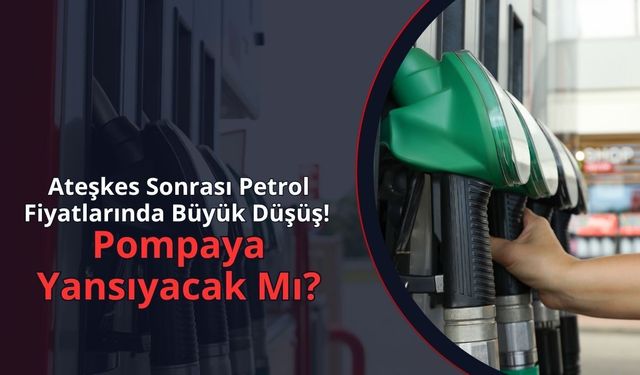 Ateşkes Sonrası Petrol Fiyatlarında Büyük Düşüş!