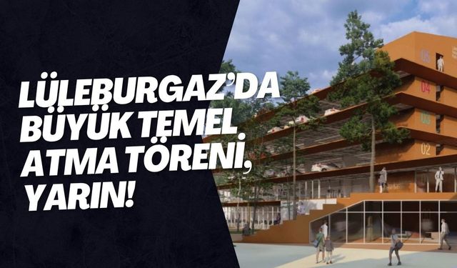Lüleburgaz’da Büyük Temel Atma Töreni, Yarın!