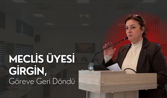 Meclis Üyesi Girgin, Göreve Geri Döndü