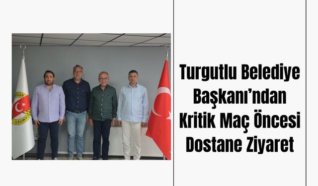 Turgutlu Belediye Başkanından Kritik Maç Öncesi Dostane Ziyaret
