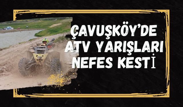 Çavuşköy’de ATV Yarışları Nefes Kesti