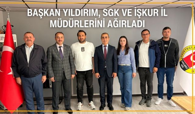 Başkan Yıldırım, SGK ve İŞKUR İl Müdürlerini Ağırladı