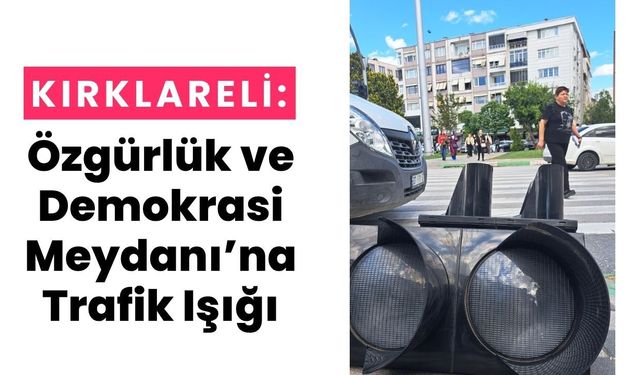Kırklareli: Özgürlük ve Demokrasi Meydanı’na Trafik Işığı