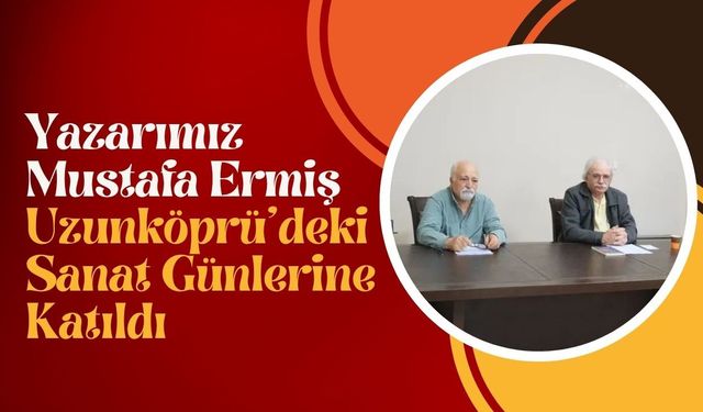 Yazarımız Mustafa Ermiş, Uzunköprü’deki Sanat Günlerine Katıldı
