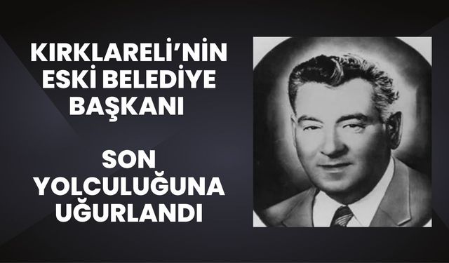 Kırklareli’nin Eski Belediye Başkanı Son Yolculuğuna Uğurlandı