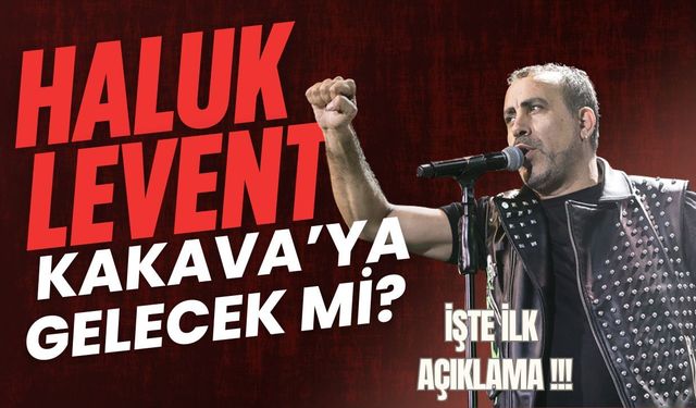 Haluk Levent Kakava’ya Gelecek Mi? İşte İlk Açıklama