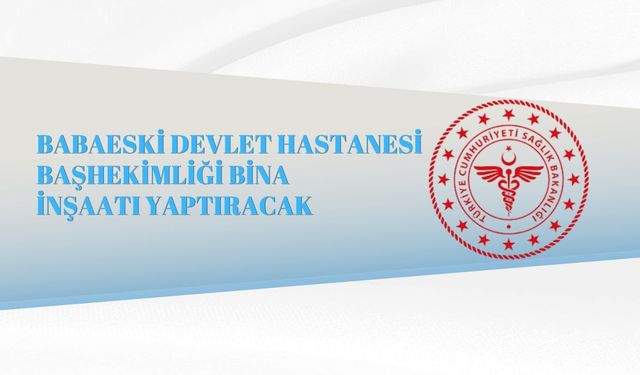 BABAESKİ DEVLET HASTANESİ BAŞHEKİMLİĞİ BİNA İNŞAATI YAPTIRACAK