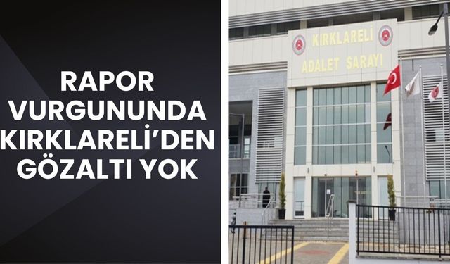 Rapor Vurgununda Kırklareli’nden Gözaltı Yok