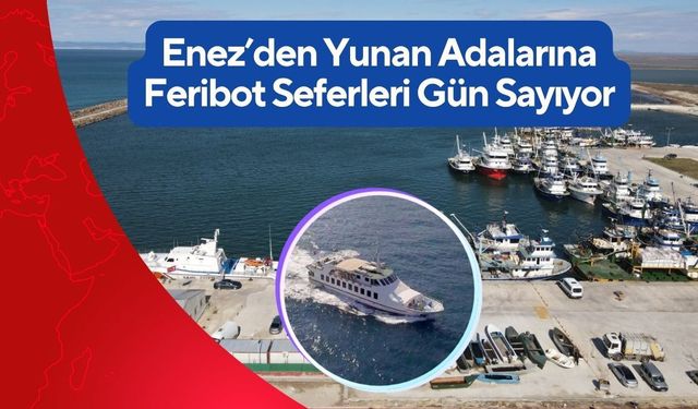 Enez’den Yunan Adalarına Feribot Seferleri Gün Sayıyor