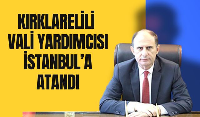 Kırklarelili Vali Yardımcısı İstanbul’a Atandı