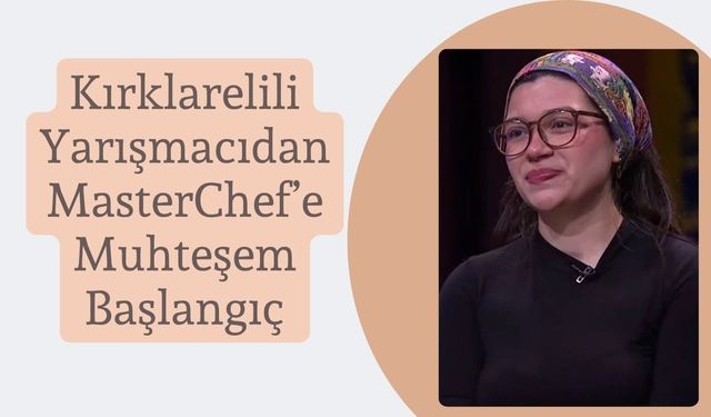 Kırklarelili Yarışmacıdan MasterChef’e Muhteşem Başlangıç
