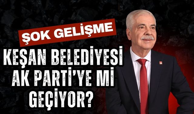 ŞOK GELİŞME; Keşan Belediyesi AK Parti’ye Mi Geçiyor?