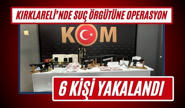KIRKLARELİ’NDE SUÇ ÖRGÜTÜNE OPERASYON; 6 Kişi Yakalandı