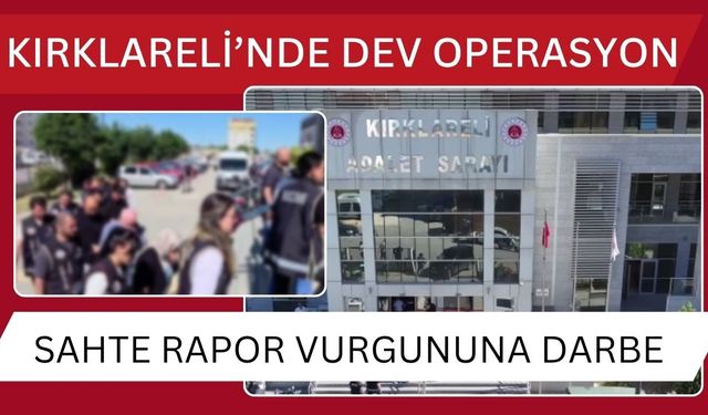 KIRKLARELİ’NDE DEV OPERASYON; Sahte Rapor Vurgununa Darbe
