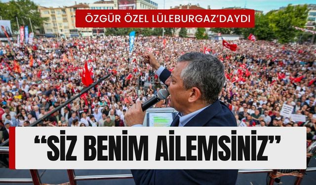 Özgür Özel Lüleburgaz’daydı; “Siz Benim Ailemsiniz”