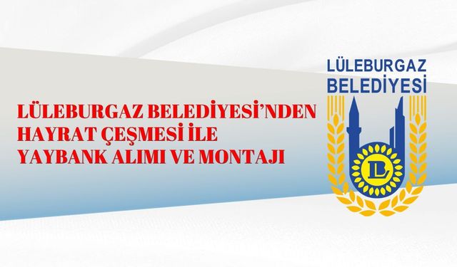 LÜLEBURGAZ BELEDİYESİ’NDEN HAYRAT ÇEŞMESİ İLE YAYBANK ALIMI VE MONTAJI