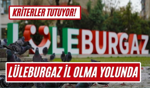 KRİTERLER TUTUYOR! Lüleburgaz İl Olma Yolunda