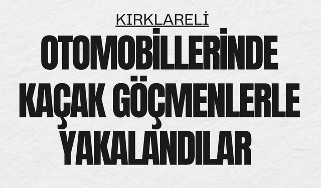 KIRKLARELİ; Otomobillerinde Kaçak Göçmenlerle Yakalandılar