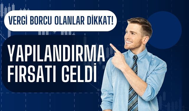 VERGİ BORCU OLANLAR DİKKAT! Yapılandırma Fırsatı Geldi