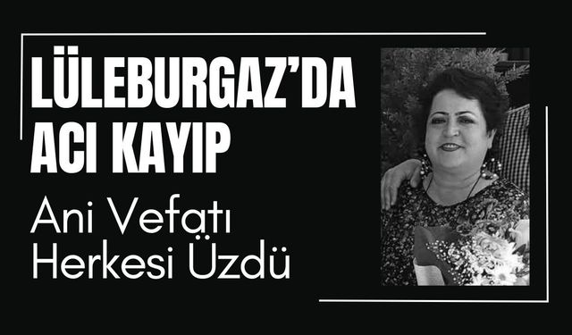LÜLEBURGAZ’DA ACI KAYIP; Ani Vefatı Herkesi Üzdü
