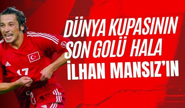Dünya Kupasının Son Golü Hala İlhan Mansız’ın