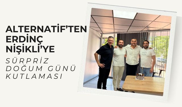 Alternatif’ten Erdinç Nişikli’ye Sürpriz Doğum Günü Kutlaması