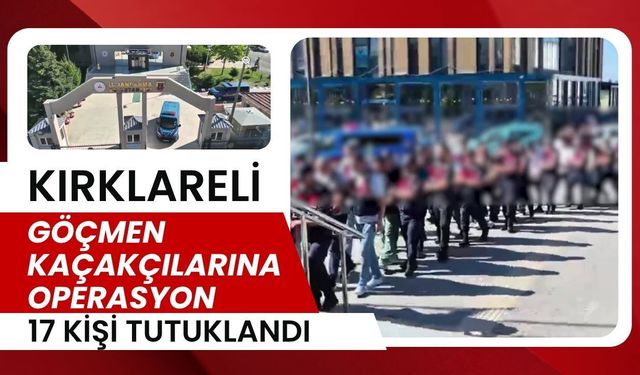 KIRKLARELİ’NDE GÖÇMEN KAÇAKÇILARINA OPERASYON; 17 Kişi Tutuklandı