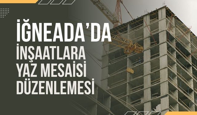 İğneada’da İnşaatlara Yaz Mesaisi Düzenlemesi
