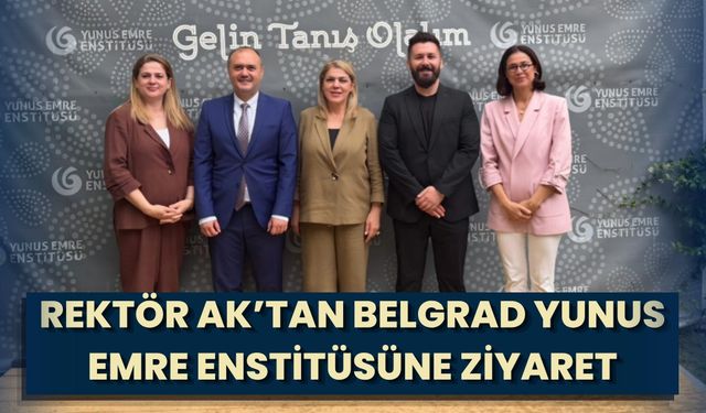 Rektör Ak’tan Belgrad Yunus Emre Enstitüsüne Ziyaret