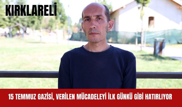 Kırklareli; 15 Temmuz Gazisi, Verilen Mücadeleyi İlk Günkü Gibi Hatırlıyor