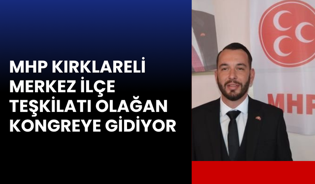 MHP Kırklareli Merkez İlçe Teşkilatı Olağan Kongreye Gidiyor