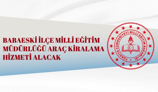 BABAESKİ İLÇE MİLLİ EĞİTİM MÜDÜRLÜĞÜ ARAÇ KİRALAMA HİZMETİ ALACAK