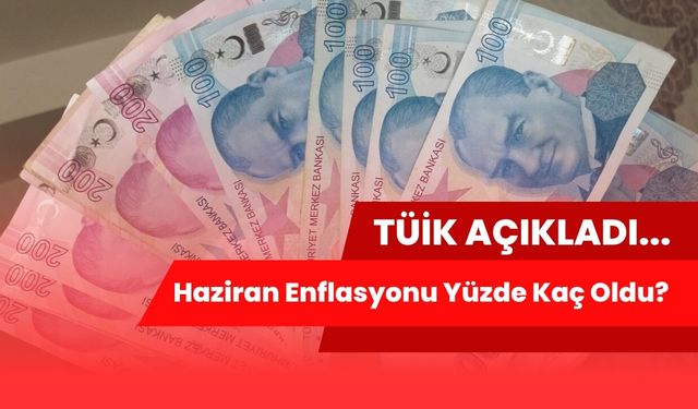 TÜİK Açıkladı: Haziran Enflasyonu Yüzde Kaç Oldu?