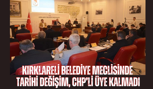 KIRKLARELİ BELEDİYE MECLİSİNDE TARİHİ DEĞİŞİM, CHP’Lİ ÜYE KALMADI