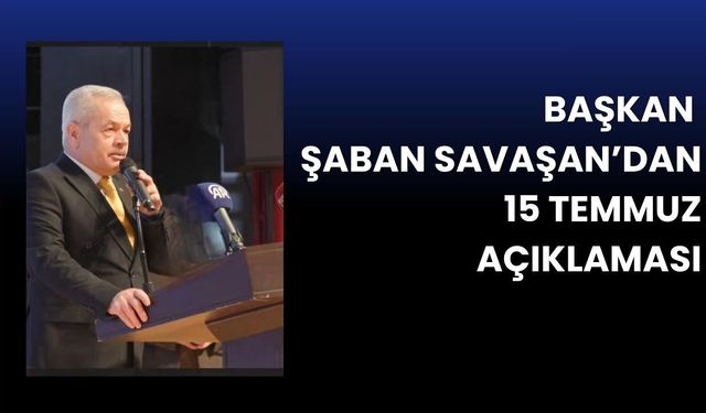 Başkan Şaban Savaşan’dan 15 Temmuz Açıklaması