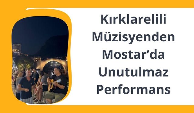 Kırklarelili Müzisyenden Mostar’da Unutulmaz Performans