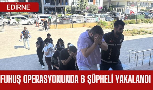 Edirne: Fuhuş Operasyonunda 6 Şüpheli Yakalandı