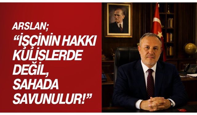 Arslan; “İşçinin Hakkı Kulislerde Değil, Sahada Savunulur!”
