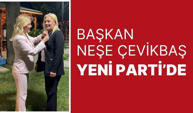 Başkan Neşe Çevikbaş Yeni Parti’de