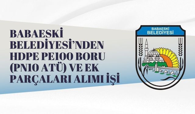 BABAESKİ BELEDİYESİ’NDEN HDPE PE100 BORU (PN10 ATÜ) VE EK PARÇALARI ALIMI İŞİ