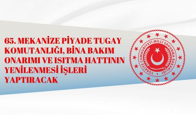 65. MEKANİZE PİYADE TUGAY KOMUTANLIĞI, BİNA BAKIM ONARIMI VE ISITMA HATTININ YENİLENMESİ İŞLERİ YAPTIRACAK