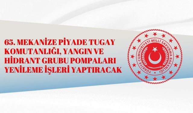 65. MEKANİZE PİYADE TUGAY KOMUTANLIĞI, YANGIN VE HİDRANT GRUBU POMPALARI YENİLEME İŞLERİ YAPTIRACAK