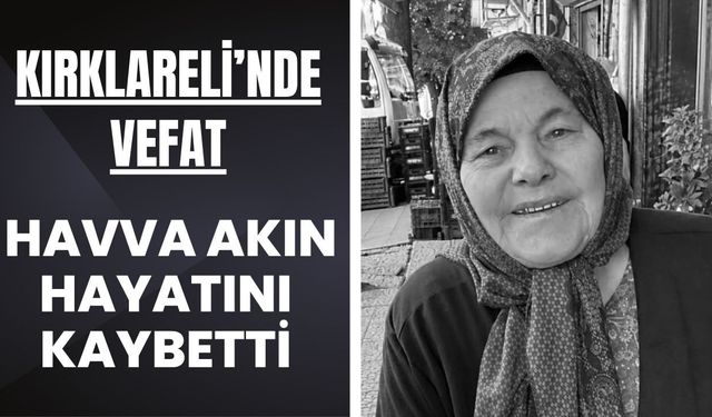 Kırklareli'nin Tanınan İsimlerinden Havva Akın Yaşamını Yitirdi
