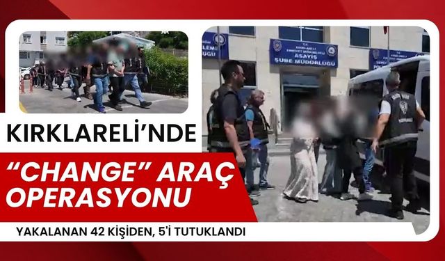 KIRKLARELİ’NDE “CHANGE” ARAÇ OPERASYONU; 42 Kişi Yakalandı
