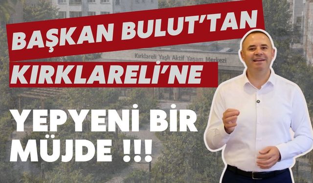 Başkan Bulut’tan Kırklareli’ne Yepyeni Bir Müjde