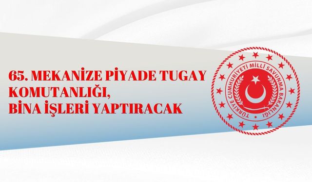 65. MEKANİZE PİYADE TUGAY KOMUTANLIĞI, BİNA İŞLERİ YAPTIRACAK