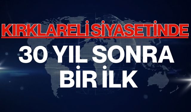 Kırklareli Siyasetinde 30 Yıl Sonra Bir İlk