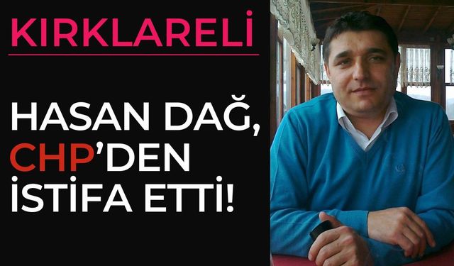 KIRKLARELİ; Hasan Dağ, CHP’den İstifa Etti!