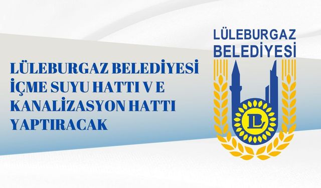 LÜLEBURGAZ BELEDİYESİ İÇME SUYU HATTI VE KANALİZASYON HATTI YAPTIRACAK