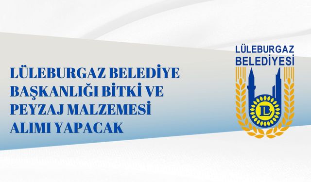 LÜLEBURGAZ BELEDİYE BAŞKANLIĞI BİTKİ VE PEYZAJ MALZEMESİ ALIMI YAPACAK